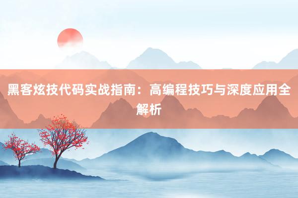 黑客炫技代码实战指南：高编程技巧与深度应用全解析
