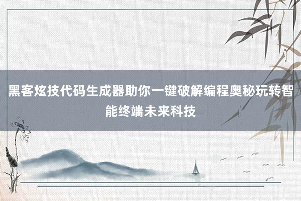 黑客炫技代码生成器助你一键破解编程奥秘玩转智能终端未来科技