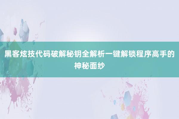 黑客炫技代码破解秘钥全解析一键解锁程序高手的神秘面纱